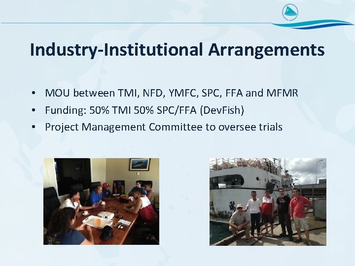 Industry-Institutional Arrangements • MOU between TMI, NFD, YMFC, SPC, FFA and MFMR • Funding: