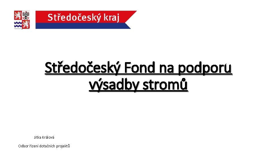 Středočeský Fond na podporu výsadby stromů Jitka Králová Odbor řízení dotačních projektů 