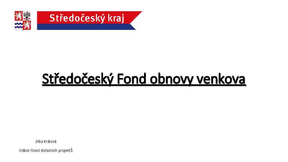 Středočeský Fond obnovy venkova Jitka Králová Odbor řízení dotačních projektů 