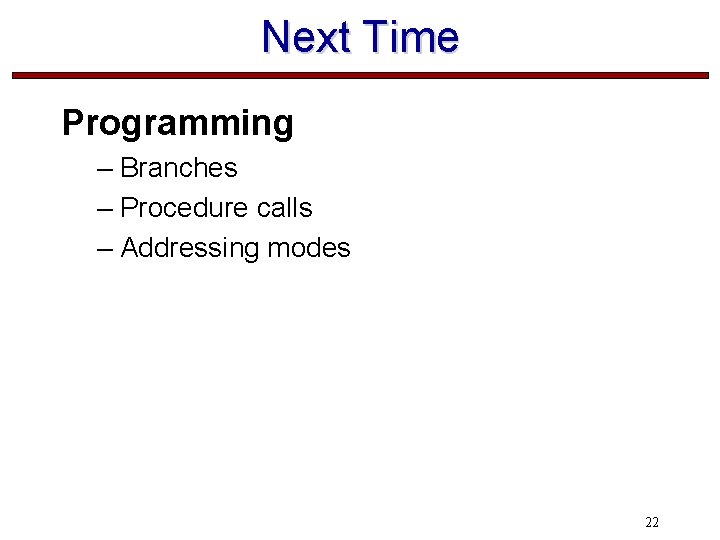 Next Time Programming – Branches – Procedure calls – Addressing modes 22 