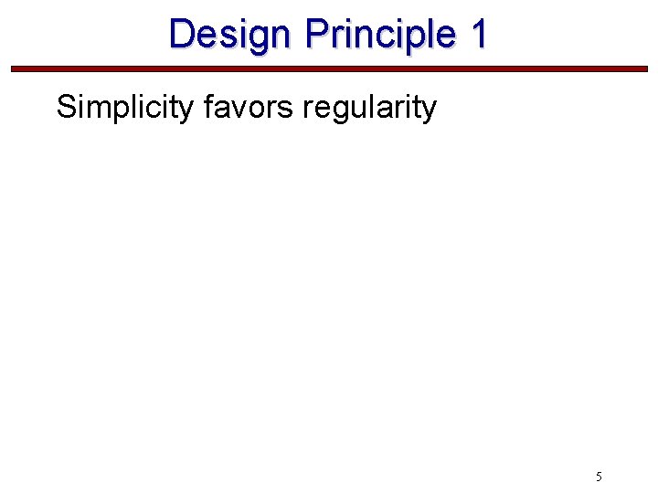 Design Principle 1 Simplicity favors regularity 5 