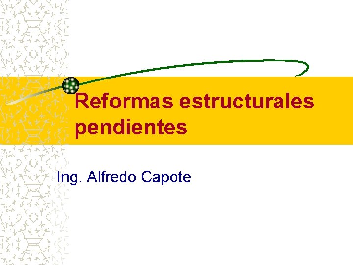 Reformas estructurales pendientes Ing. Alfredo Capote 