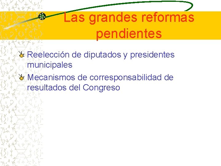 Las grandes reformas pendientes Reelección de diputados y presidentes municipales Mecanismos de corresponsabilidad de
