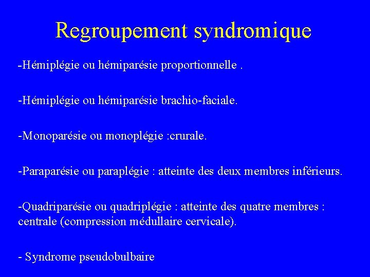 Regroupement syndromique -Hémiplégie ou hémiparésie proportionnelle. -Hémiplégie ou hémiparésie brachio-faciale. -Monoparésie ou monoplégie :