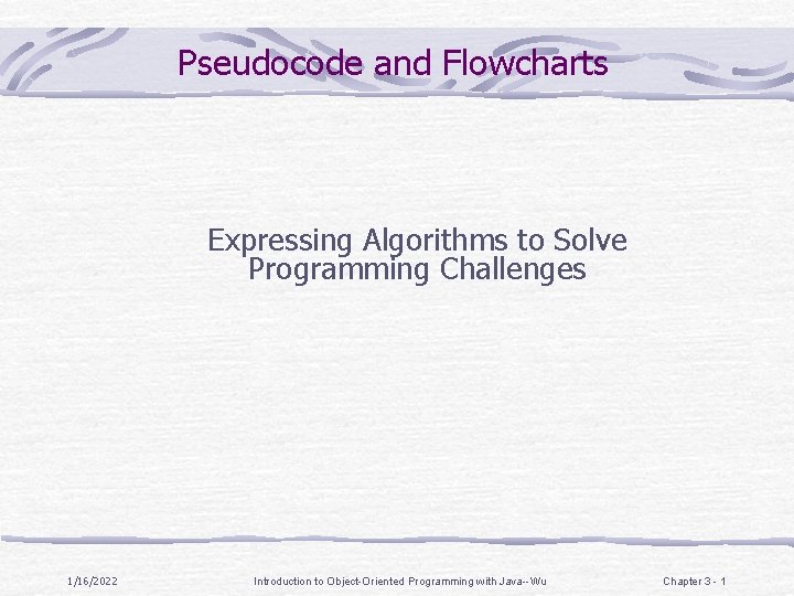 Pseudocode and Flowcharts Expressing Algorithms to Solve Programming Challenges 1/16/2022 Introduction to Object-Oriented Programming