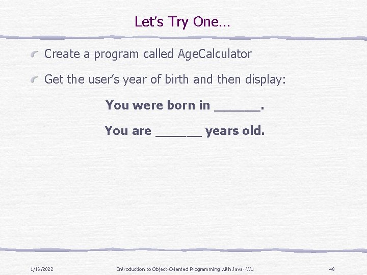 Let’s Try One… Create a program called Age. Calculator Get the user’s year of