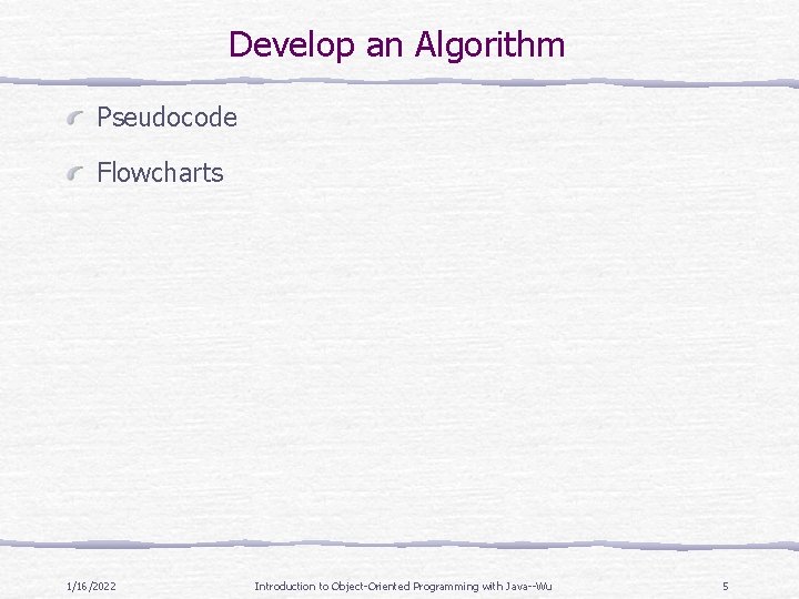 Develop an Algorithm Pseudocode Flowcharts 1/16/2022 Introduction to Object-Oriented Programming with Java--Wu 5 