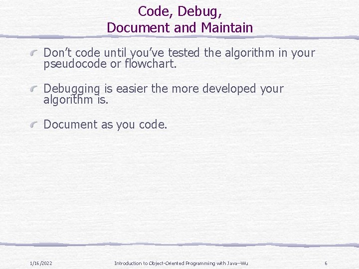 Code, Debug, Document and Maintain Don’t code until you’ve tested the algorithm in your