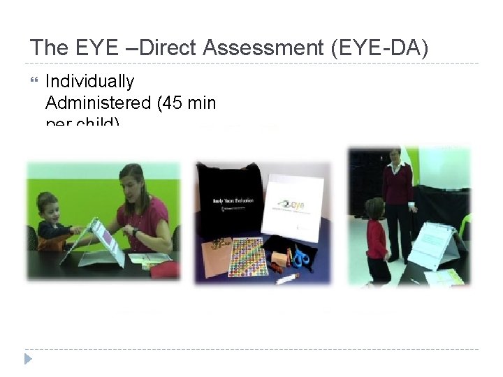 The EYE –Direct Assessment (EYE-DA) Individually Administered (45 min per child) The EYE –Direct Assessment (EYE-DA) Individually Administered (45 min per child)