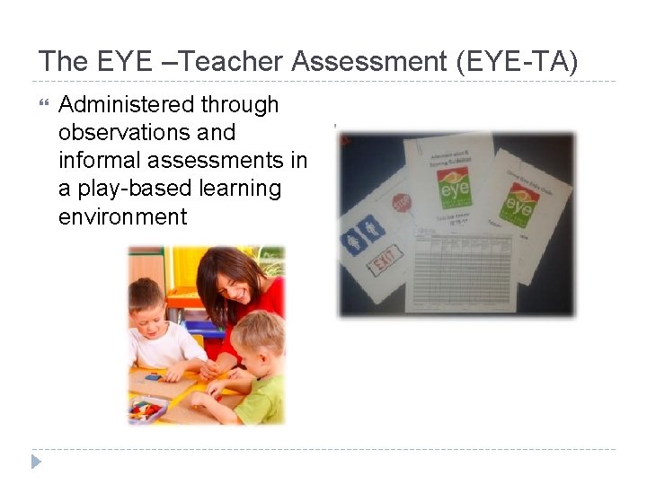 The EYE –Teacher Assessment (EYE-TA) Administered through observations and informal assessments in a play-based The EYE –Teacher Assessment (EYE-TA) Administered through observations and informal assessments in a play-based