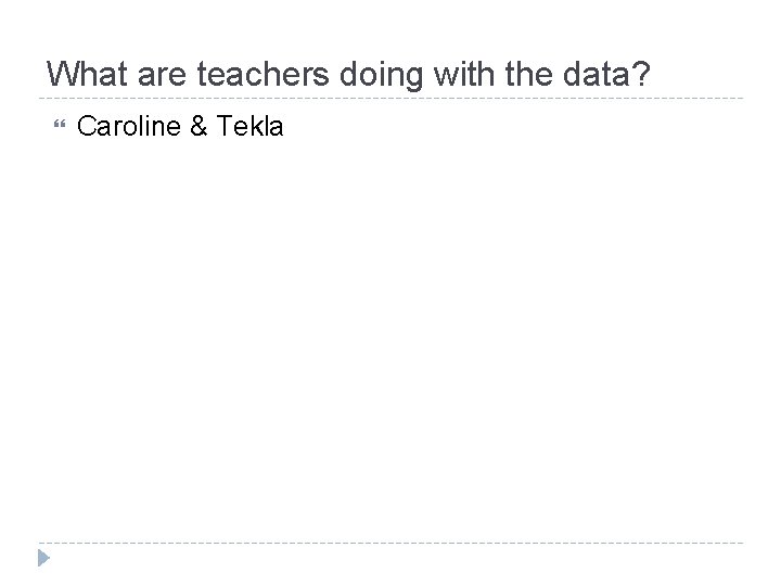 What are teachers doing with the data? Caroline & Tekla What are teachers doing with the data? Caroline & Tekla