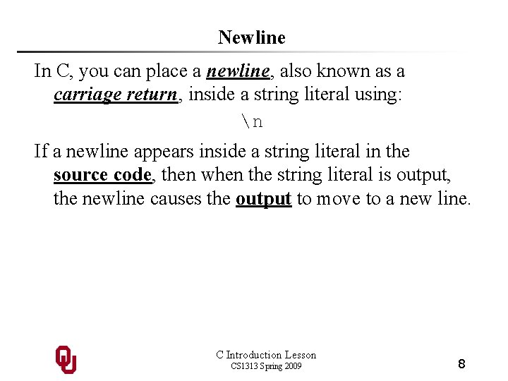 Newline In C, you can place a newline, also known as a carriage return,