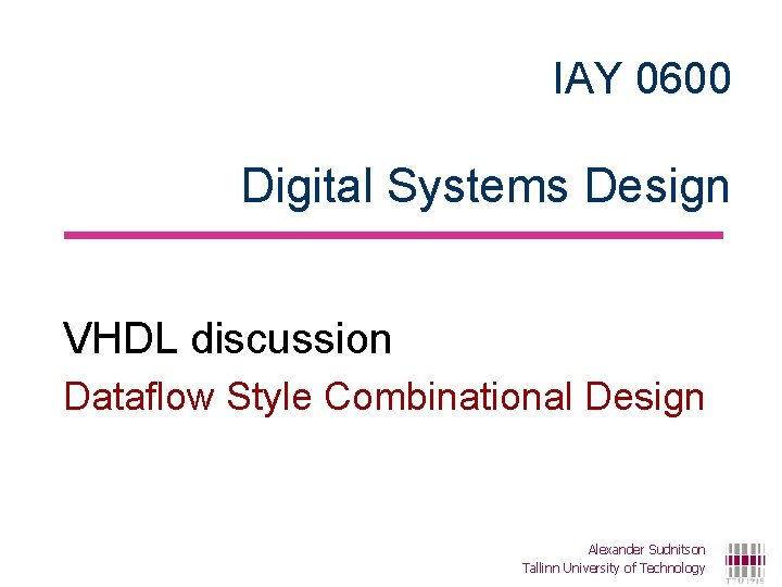 IAY 0600 Digital Systems Design VHDL discussion Dataflow Style Combinational Design Alexander Sudnitson Tallinn