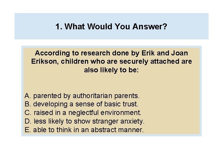1. What Would You Answer? According to research done by Erik and Joan Erikson,