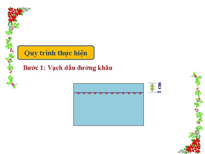 Quy trình thực hiện . . . 1 cm Bước 1: Vạch dấu đường