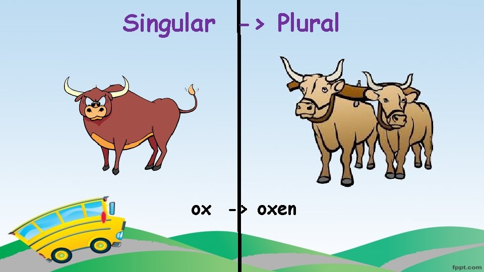 Singular -> Plural ox -> oxen 