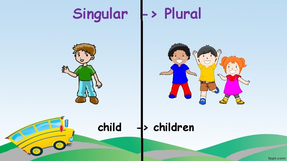 Singular -> Plural child -> children 