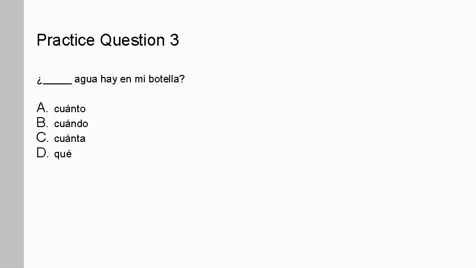 Practice Question 3 ¿_____ agua hay en mi botella? A. cuánto B. cuándo C. Practice Question 3 ¿_____ agua hay en mi botella? A. cuánto B. cuándo C.