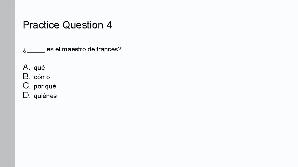 Practice Question 4 ¿_____ es el maestro de frances? A. qué B. cómo C. Practice Question 4 ¿_____ es el maestro de frances? A. qué B. cómo C.