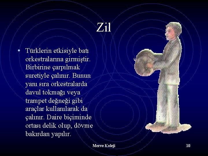 Zil • Türklerin etkisiyle batı orkestralarına girmiştir. Birbirine çarpılmak suretiyle çalınır. Bunun yanı sıra