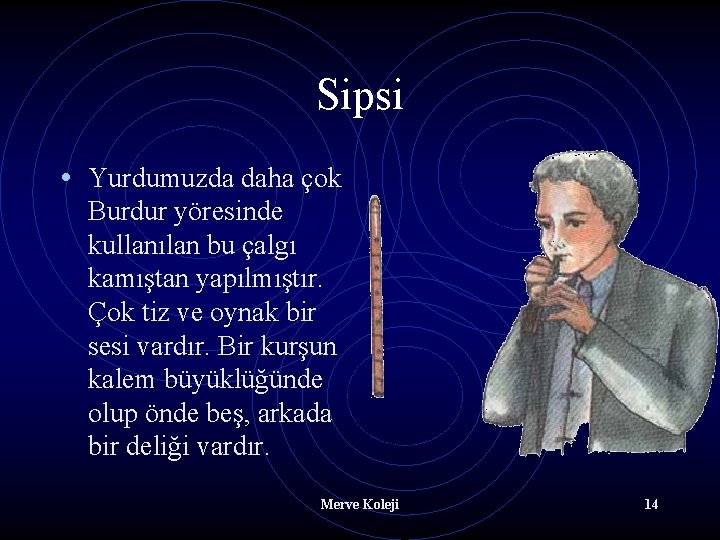 Sipsi • Yurdumuzda daha çok Burdur yöresinde kullanılan bu çalgı kamıştan yapılmıştır. Çok tiz