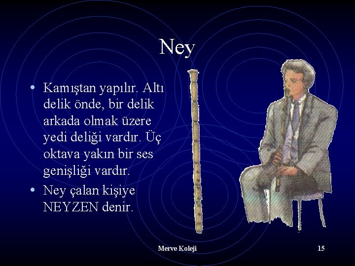 Ney • Kamıştan yapılır. Altı delik önde, bir delik arkada olmak üzere yedi deliği