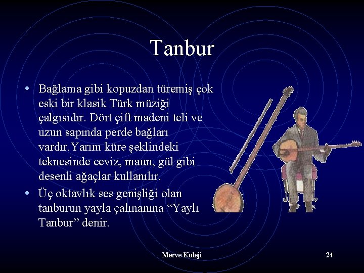 Tanbur • Bağlama gibi kopuzdan türemiş çok eski bir klasik Türk müziği çalgısıdır. Dört