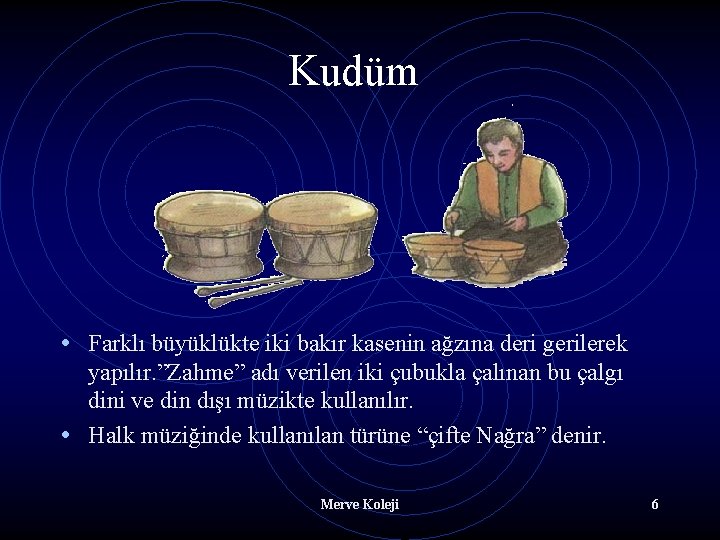 Kudüm • Farklı büyüklükte iki bakır kasenin ağzına deri gerilerek yapılır. ”Zahme” adı verilen