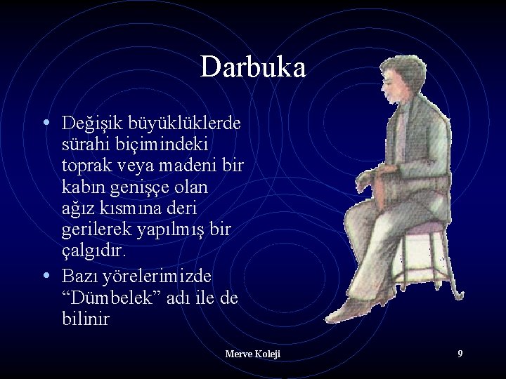 Darbuka • Değişik büyüklüklerde sürahi biçimindeki toprak veya madeni bir kabın genişçe olan ağız