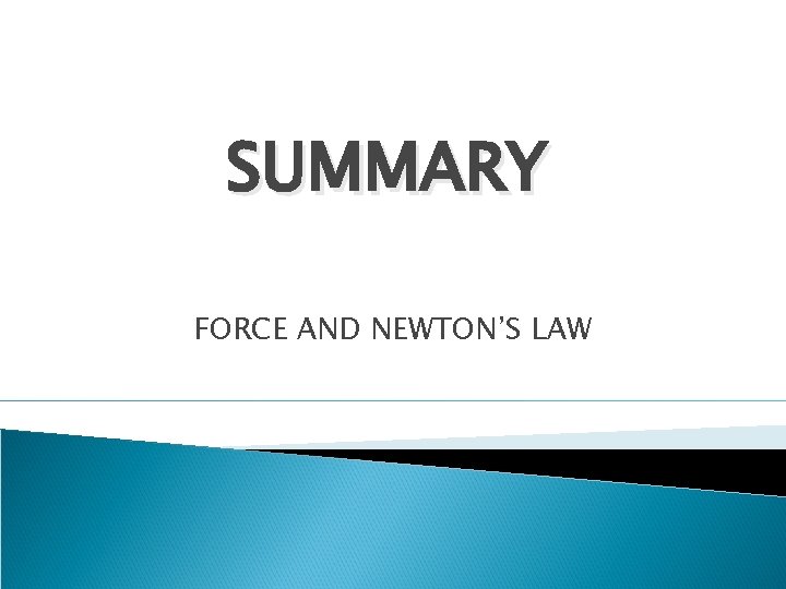 SUMMARY FORCE AND NEWTON’S LAW 