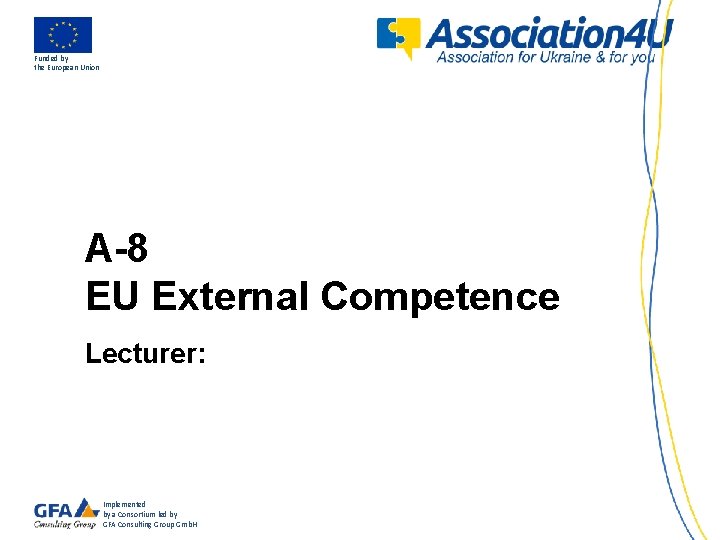 Funded by the European Union A-8 EU External Competence Lecturer: Implemented by a Consortium