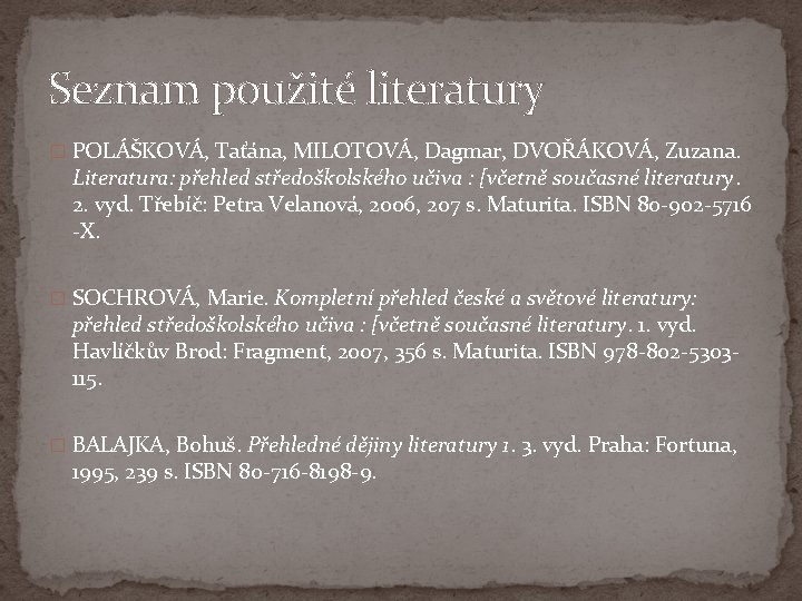 Seznam použité literatury � POLÁŠKOVÁ, Taťána, MILOTOVÁ, Dagmar, DVOŘÁKOVÁ, Zuzana. Literatura: přehled středoškolského učiva