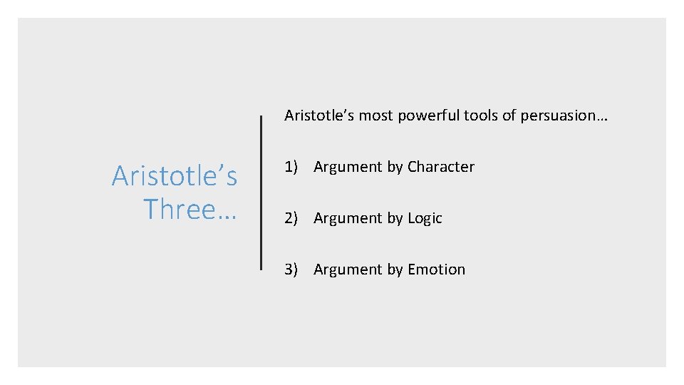 Aristotle’s most powerful tools of persuasion… Aristotle’s Three… 1) Argument by Character 2) Argument