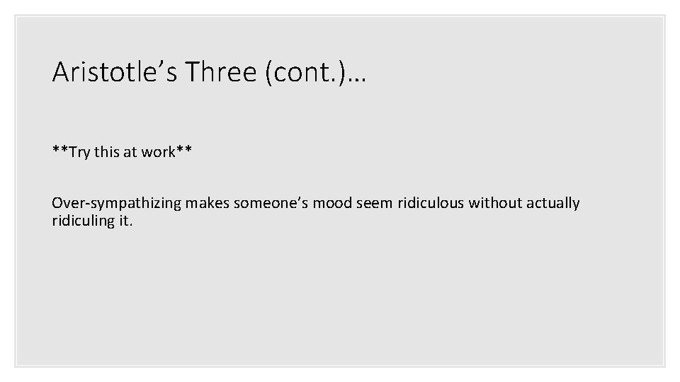 Aristotle’s Three (cont. )… **Try this at work** Over-sympathizing makes someone’s mood seem ridiculous