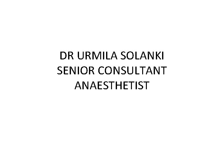 DR URMILA SOLANKI SENIOR CONSULTANT ANAESTHETIST 