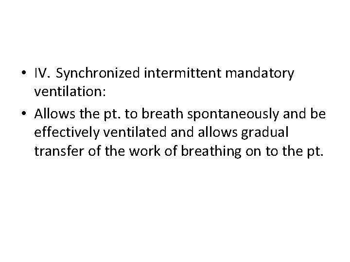  • IV. Synchronized intermittent mandatory ventilation: • Allows the pt. to breath spontaneously