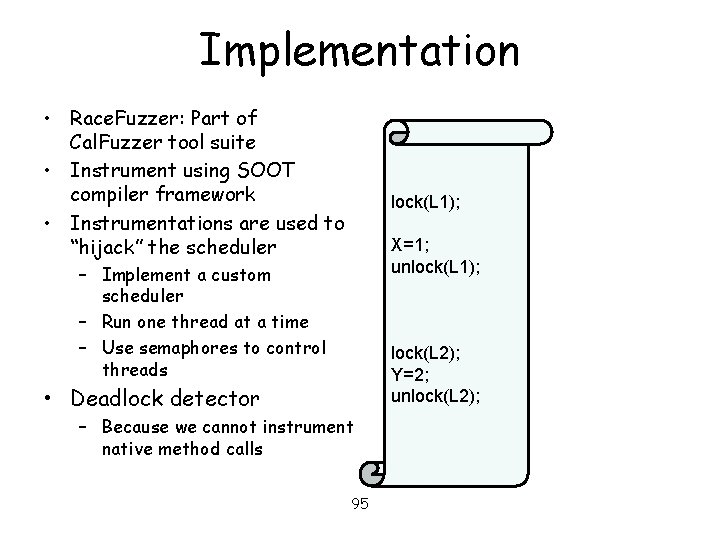 Implementation • Race. Fuzzer: Part of Cal. Fuzzer tool suite • Instrument using SOOT