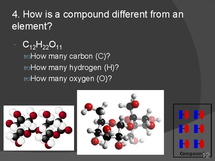 4. How is a compound different from an element? C 12 H 22 O