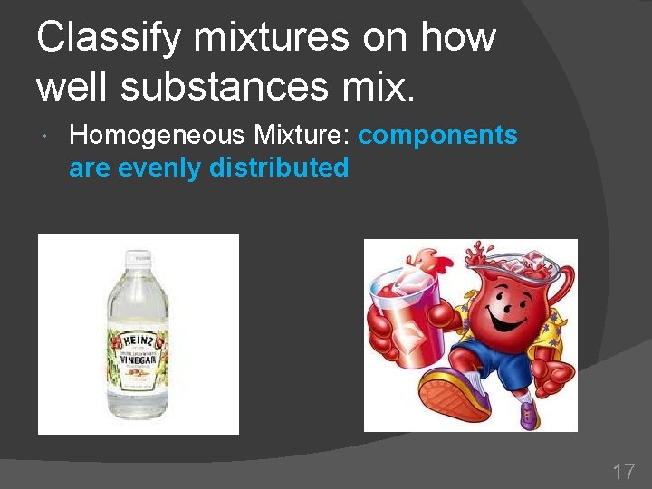 Classify mixtures on how well substances mix. Homogeneous Mixture: components are evenly distributed 17