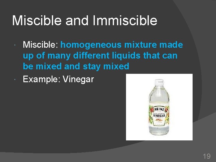 Miscible and Immiscible Miscible: homogeneous mixture made up of many different liquids that can