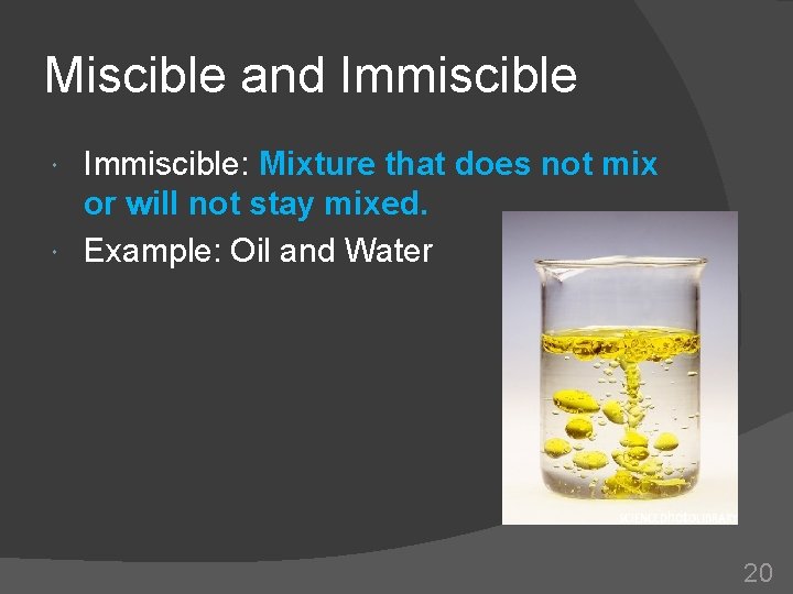 Miscible and Immiscible: Mixture that does not mix or will not stay mixed. Example: