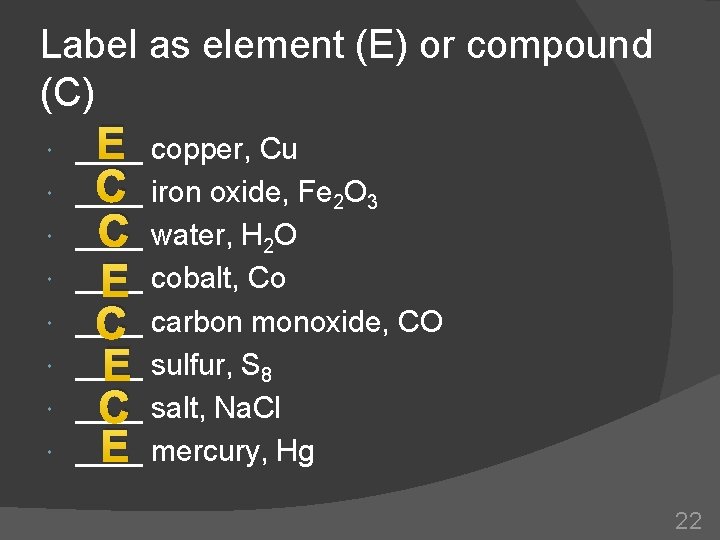 Label as element (E) or compound (C) E copper, Cu ____ C iron oxide,