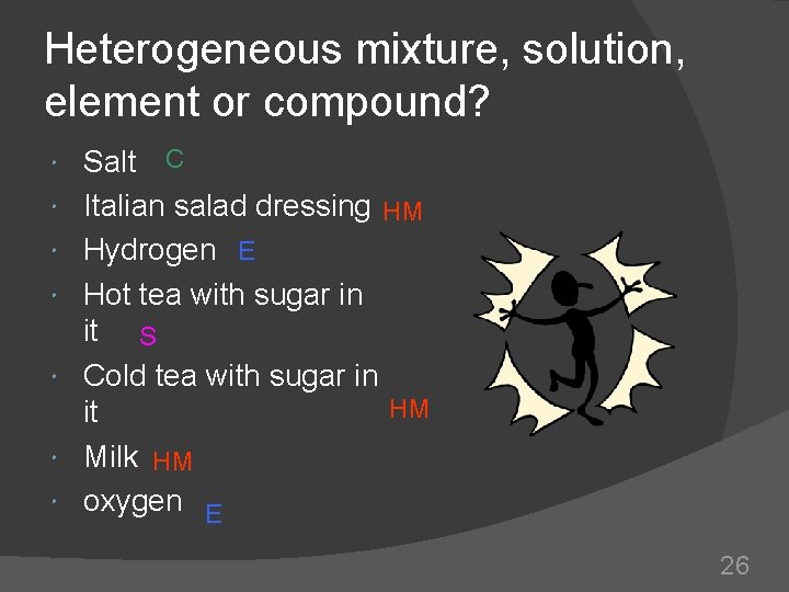 Heterogeneous mixture, solution, element or compound? Salt C Italian salad dressing HM Hydrogen E