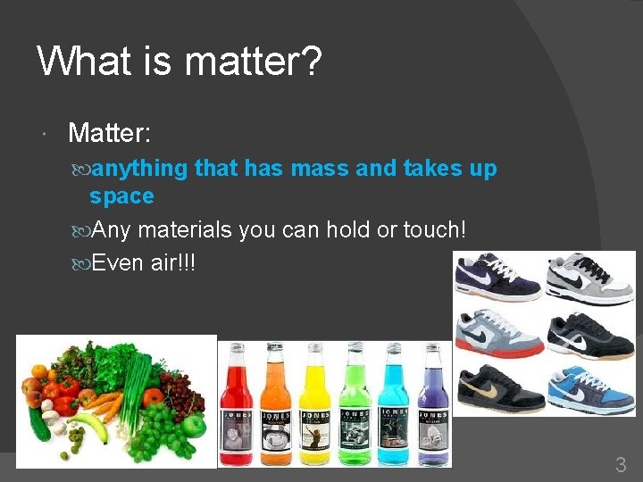 What is matter? Matter: anything that has mass and takes up space Any materials