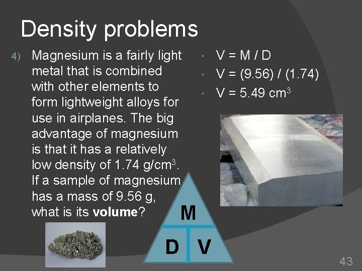 Density problems 4) Magnesium is a fairly light V = M / D metal