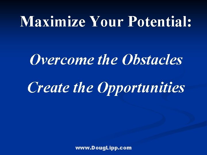 Maximize Your Potential: Overcome the Obstacles Create the Opportunities www. Doug. Lipp. com 