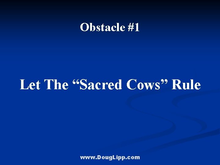 Obstacle #1 Let The “Sacred Cows” Rule www. Doug. Lipp. com 