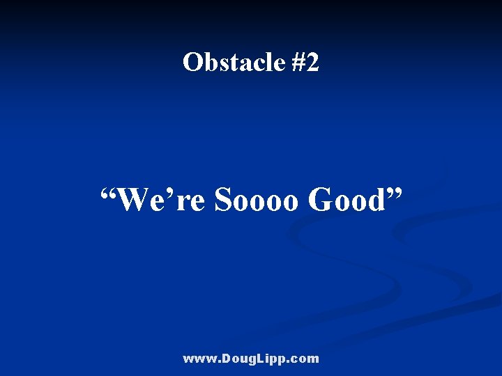 Obstacle #2 “We’re Soooo Good” www. Doug. Lipp. com 
