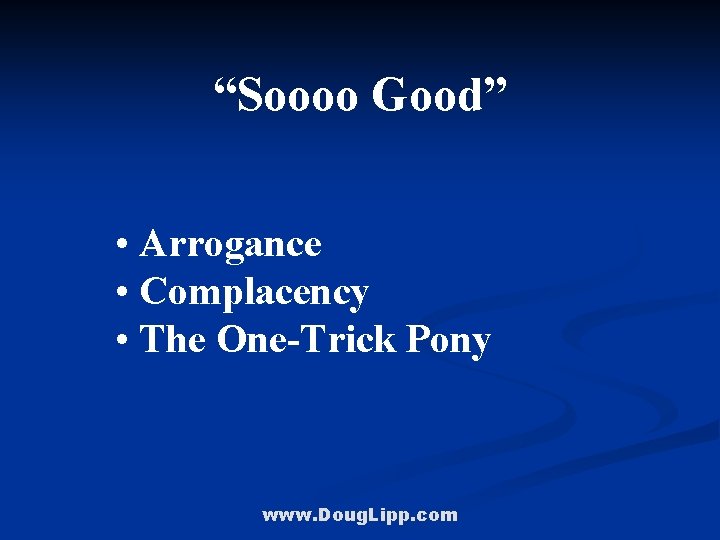 “Soooo Good” • Arrogance • Complacency • The One-Trick Pony www. Doug. Lipp. com