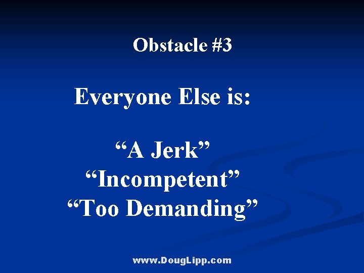 Obstacle #3 Everyone Else is: “A Jerk” “Incompetent” “Too Demanding” www. Doug. Lipp. com